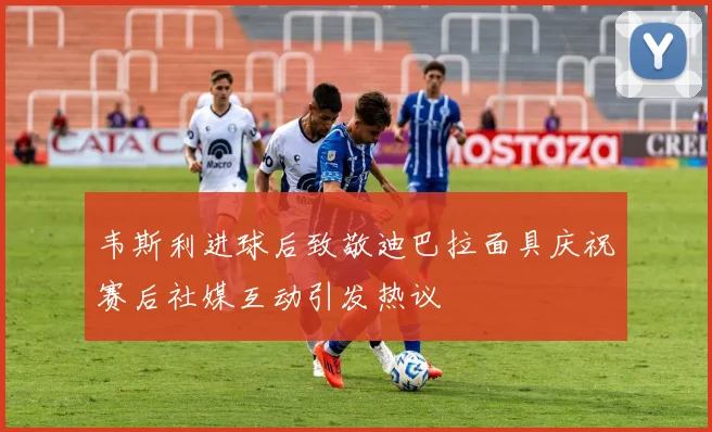 韦斯利进球后致敬迪巴拉面具庆祝赛后社媒互动引发热议
