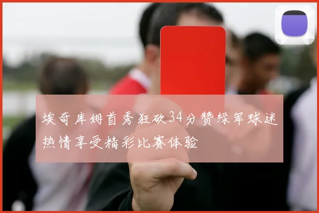 埃奇库姆首秀狂砍34分赞绿军球迷热情享受精彩比赛体验