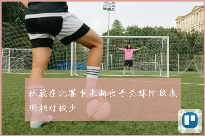 林葳在比赛中果断出手无球阶段表现相对较少
