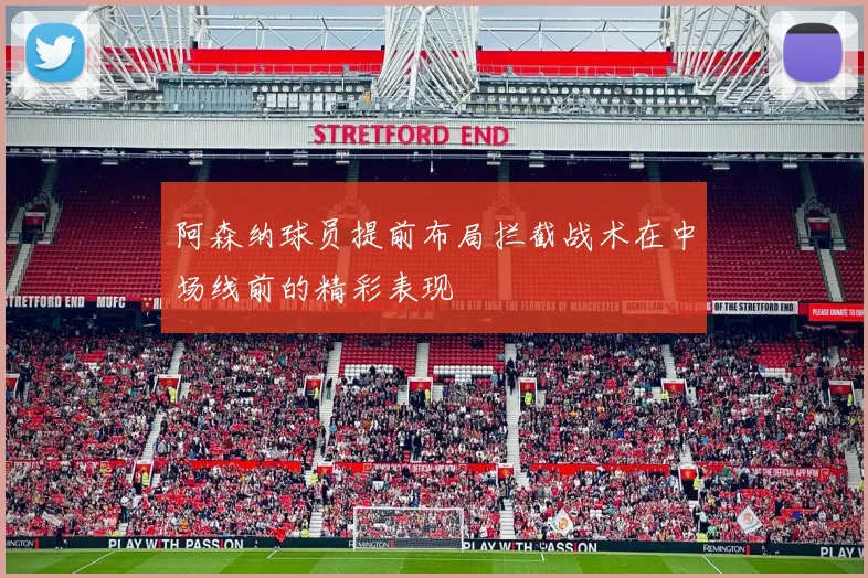 阿森纳球员提前布局拦截战术在中场线前的精彩表现