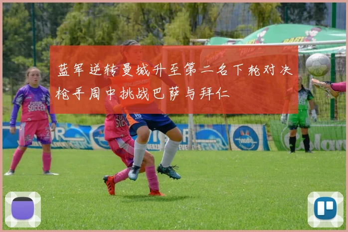 蓝军逆转曼城升至第二名下轮对决枪手周中挑战巴萨与拜仁