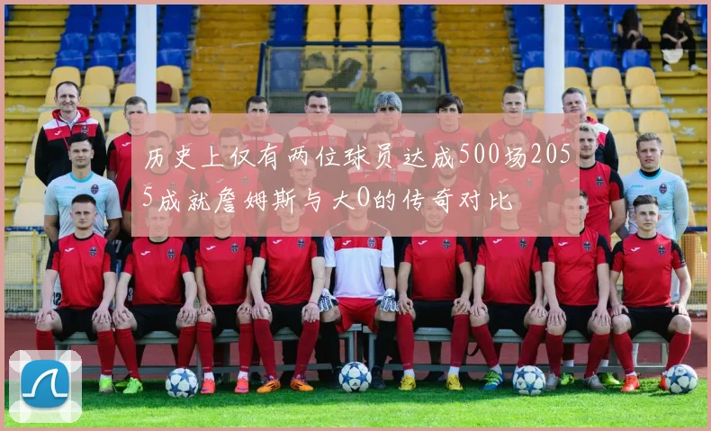 历史上仅有两位球员达成500场2055成就詹姆斯与大O的传奇对比
