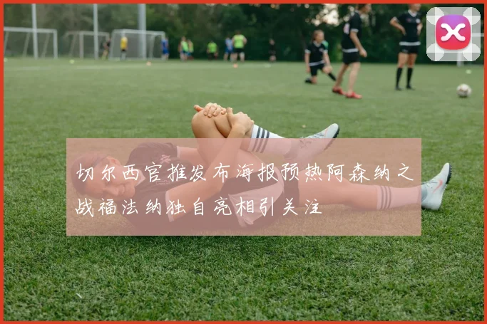 切尔西官推发布海报预热阿森纳之战福法纳独自亮相引关注