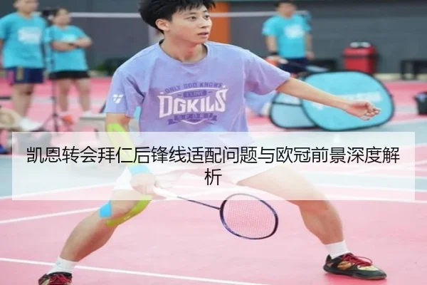 凯恩转会拜仁后锋线适配问题与欧冠前景深度解析